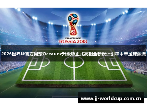 2026世界杯官方用球Oceaunz升级版正式亮相全新设计引领未来足球潮流 2026世界杯官方用球Oceaunz升级版正式亮相全新设计引领未来足球潮流