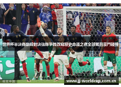 世界杯半決賽巔峰對決強隊爭鋒改寫歷史命運之夜全球矚目豪門碰撞 世界杯半決賽巔峰對決強隊爭鋒改寫歷史命運之夜全球矚目豪門碰撞