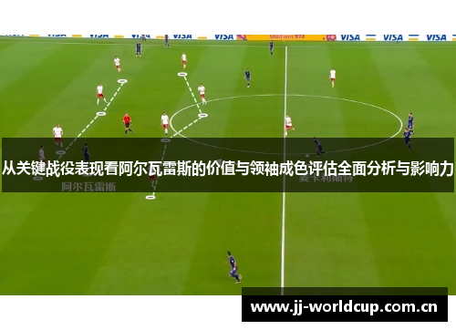 从关键战役表现看阿尔瓦雷斯的价值与领袖成色评估全面分析与影响力 从关键战役表现看阿尔瓦雷斯的价值与领袖成色评估全面分析与影响力