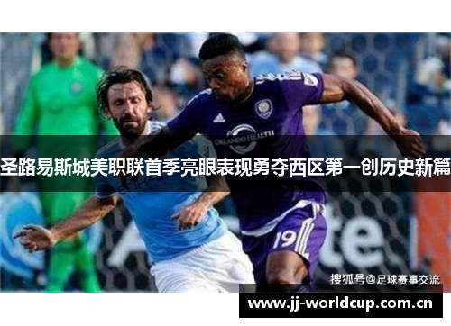 圣路易斯城美职联首季亮眼表现勇夺西区第一创历史新篇 圣路易斯城美职联首季亮眼表现勇夺西区第一创历史新篇